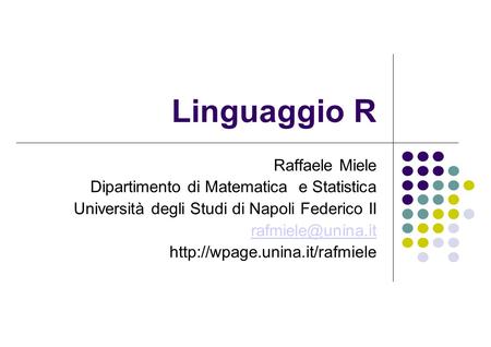 Linguaggio R Raffaele Miele Dipartimento di Matematica e Statistica Università degli Studi di Napoli Federico II