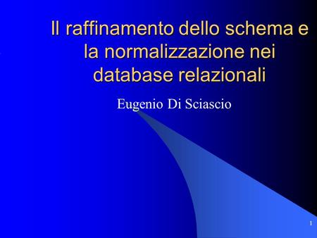 Il raffinamento dello schema e la normalizzazione nei database relazionali Eugenio Di Sciascio.