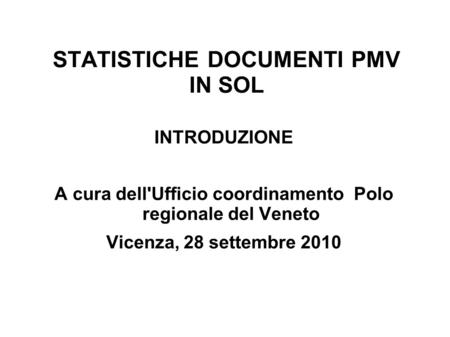 STATISTICHE DOCUMENTI PMV IN SOL INTRODUZIONE A cura dell'Ufficio coordinamento Polo regionale del Veneto Vicenza, 28 settembre 2010.
