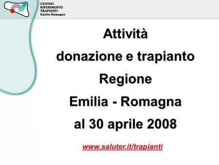 Attività donazione e trapianto Regione Emilia - Romagna al 30 aprile 2008 www.saluter.it/trapianti.