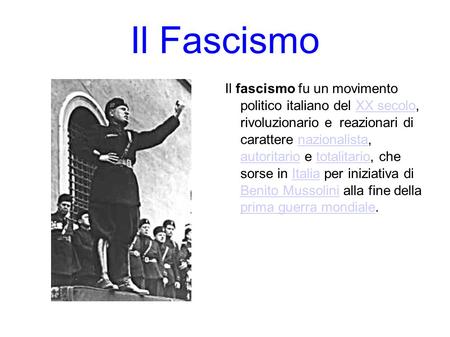 Il Fascismo Il fascismo fu un movimento politico italiano del XX secolo, rivoluzionario e reazionari di carattere nazionalista, autoritario e totalitario,