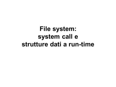 File system: system call e strutture dati a run-time.