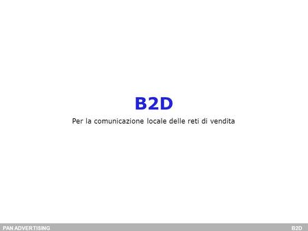 PAN ADVERTISING B2D B2D Per la comunicazione locale delle reti di vendita.