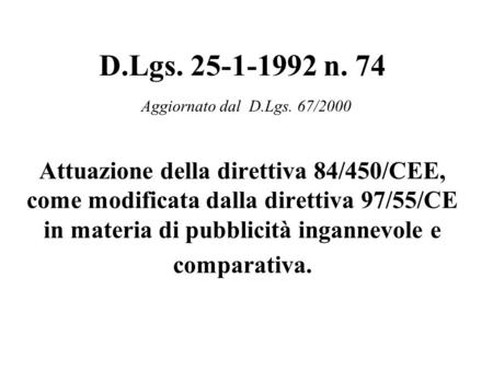 D.Lgs. 25-1-1992 n. 74 Aggiornato dal D.Lgs. 67/2000 Attuazione della direttiva 84/450/CEE, come modificata dalla direttiva 97/55/CE in materia di pubblicità