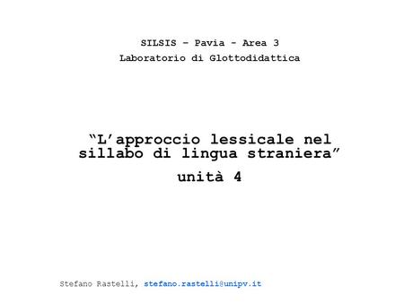 SILSIS – Pavia - Area 3 Laboratorio di Glottodidattica Lapproccio lessicale nel sillabo di lingua straniera unità 4 Stefano Rastelli,