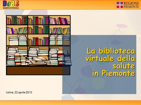 La biblioteca virtuale della salute in Piemonte Udine, 22 aprile 2010.