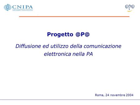 Progetto Diffusione ed utilizzo della comunicazione elettronica nella PA Roma, 24 novembre 2004.