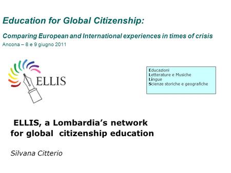 Education for Global Citizenship: Comparing European and International experiences in times of crisis Ancona – 8 e 9 giugno 2011 ELLIS, a Lombardias network.