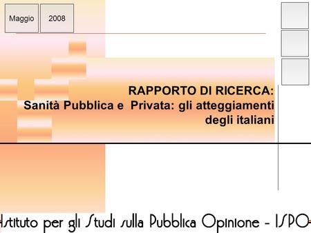 ISPO RAPPORTO DI RICERCA: Sanità Pubblica e Privata: gli atteggiamenti degli italiani Maggio2008.