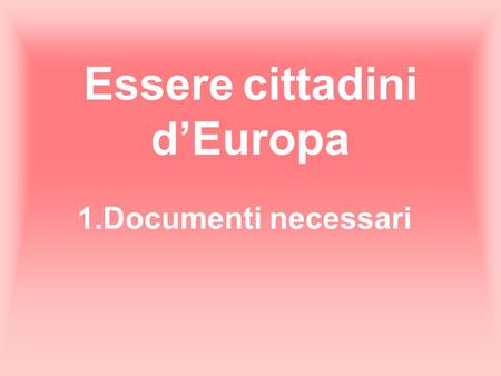 Essere cittadini dEuropa 1.Documenti necessari. Cittadini Europei e extra comunitari Non sono obbligati a mostrare la carta didentità o il passaporto.