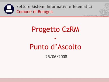 25/06/2008 Progetto CzRM - Punto dAscolto Settore Sistemi Informativi e Telematici Comune di Bologna.