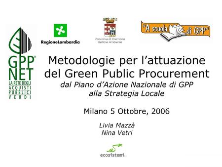 Metodologie per lattuazione del Green Public Procurement dal Piano dAzione Nazionale di GPP alla Strategia Locale Milano 5 Ottobre, 2006 Livia Mazzà Nina.