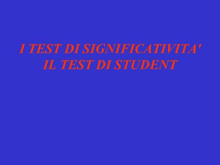 I TEST DI SIGNIFICATIVITA' IL TEST DI STUDENT