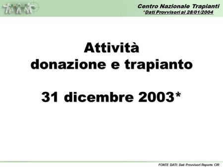 Centro Nazionale Trapianti *Dati Provvisori al 28/01/2004 FONTE DATI: Dati Provvisori Reports CIR Attività donazione e trapianto 31 dicembre 2003*