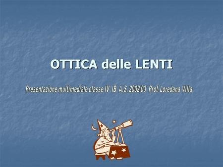 OTTICA delle LENTI Presentazione multimediale classe IV IB A.S. 2002/03 Prof. Loredana Villa Per molti strumenti ottici (il cannocchiale, il binocolo,