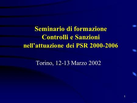 1 Seminario di formazione Controlli e Sanzioni nellattuazione dei PSR 2000-2006 Torino, 12-13 Marzo 2002.