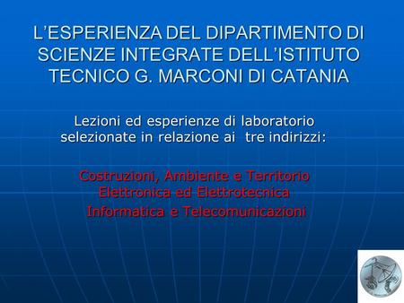L’ESPERIENZA DEL DIPARTIMENTO DI SCIENZE INTEGRATE DELL’ISTITUTO TECNICO G. MARCONI DI CATANIA Lezioni ed esperienze di laboratorio selezionate in relazione.