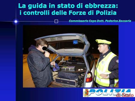 La guida in stato di ebbrezza: i controlli delle Forze di Polizia Commissario Capo Dott. Federico Zaccaria.