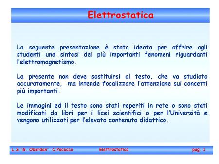 Elettrostatica La seguente presentazione è stata ideata per offrire agli studenti una sintesi dei più importanti fenomeni riguardanti l’elettromagnetismo.
