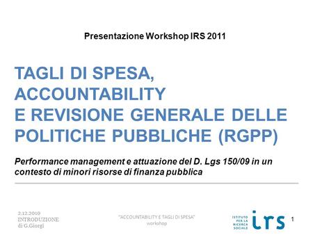 2.12.2010 INTRODUZIONE di G.Giorgi ACCOUNTABILITY E TAGLI DI SPESA workshop Presentazione Workshop IRS 2011 TAGLI DI SPESA, ACCOUNTABILITY E REVISIONE.