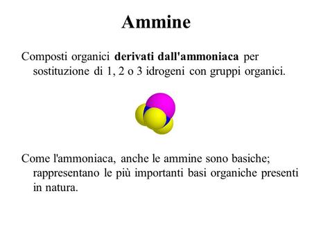 Ammine Composti organici derivati dall'ammoniaca per sostituzione di 1, 2 o 3 idrogeni con gruppi organici. Come l'ammoniaca, anche le ammine sono basiche;