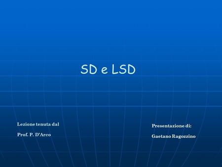 SD e LSD Lezione tenuta dal Presentazione di: Prof. P. D’Arco