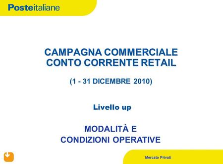 Mercato Privati CAMPAGNA COMMERCIALE CONTO CORRENTE RETAIL CAMPAGNA COMMERCIALE CONTO CORRENTE RETAIL (1 - 31 DICEMBRE 2010) Livello up MODALITÀ E CONDIZIONI.