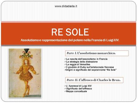Www.didadada.it RE SOLE Assolutismo e rappresentazione del potere nella Francia di Luigi XIV. Parte I. L’assolutismo monarchico. La nascita dell’assolutismo.