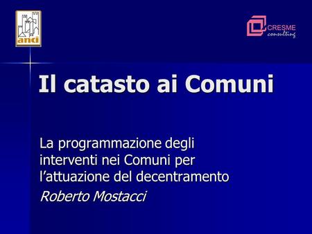 Il catasto ai Comuni La programmazione degli interventi nei Comuni per lattuazione del decentramento Roberto Mostacci.