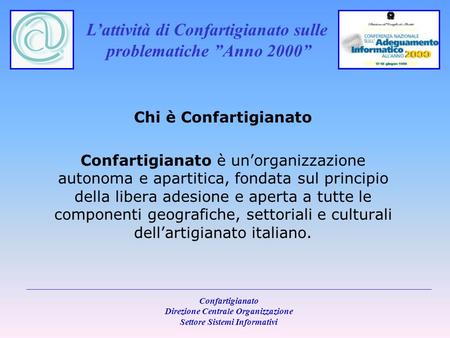 Lattività di Confartigianato sulle problematiche Anno 2000 Confartigianato Direzione Centrale Organizzazione Settore Sistemi Informativi Chi è Confartigianato.