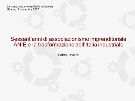 La trasformazione dellItalia Industriale Milano, 12 novembre 2007 Sessantanni di associazionismo imprenditoriale ANIE e la trasformazione dellItalia industriale.