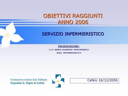 Cefalù 16/12/2006 OBIETTIVI RAGGIUNTI ANNO 2006 SERVIZIO INFERMIERISTICO PRESENTAZIONE: I.I.D. MARIA SCRIMIERI RESPONSABILE SERV. INFERMIERISTICO.