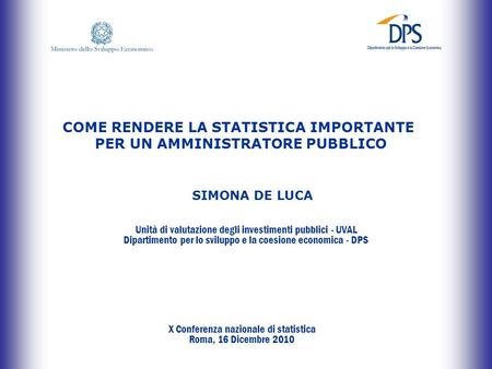 X Conferenza nazionale di statistica Unità di valutazione degli investimenti pubblici Roma, 16 dicembre 2010 COME RENDERE LA STATISTICA IMPORTANTE PER.