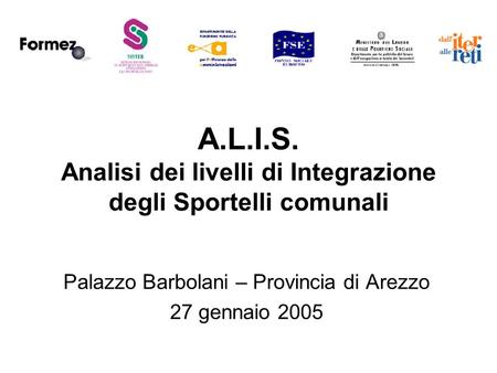 A.L.I.S. Analisi dei livelli di Integrazione degli Sportelli comunali Palazzo Barbolani – Provincia di Arezzo 27 gennaio 2005.