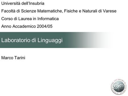 Laboratorio di Linguaggi Marco Tarini Università dellInsubria Facoltà di Scienze Matematiche, Fisiche e Naturali di Varese Corso di Laurea in Informatica.