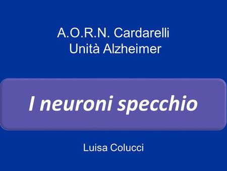 A.O.R.N. Cardarelli Unità Alzheimer I neuroni specchio Luisa Colucci.