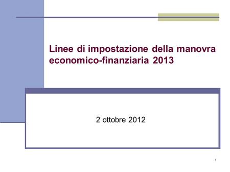 1 Linee di impostazione della manovra economico-finanziaria 2013 2 ottobre 2012.