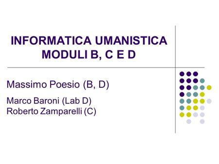 INFORMATICA UMANISTICA MODULI B, C E D Massimo Poesio (B, D) Marco Baroni (Lab D) Roberto Zamparelli (C)