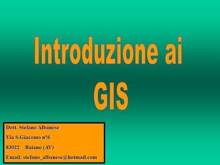 Introduzione ai GIS Dott. Stefano Albanese Via S.Giacomo n°6