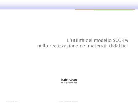 Italo losero italo@losero.net L’utilità del modello SCORM nella realizzazione dei materiali didattici italo losero italo@losero.net 25/03/2017 05:17 SCORM.