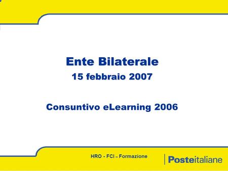 – HRO - FCI – Formazione Ente Bilaterale 15 febbraio 2007 Ente Bilaterale 15 febbraio 2007 Consuntivo eLearning 2006.