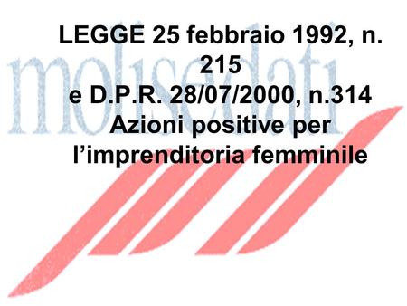 LEGGE 25 febbraio 1992, n. 215 e D.P.R. 28/07/2000, n.314 Azioni positive per limprenditoria femminile.