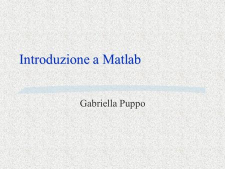 Introduzione a Matlab Gabriella Puppo.