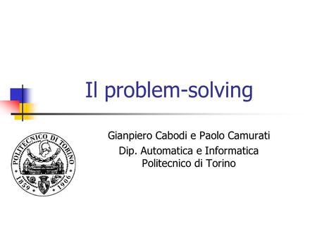 Il problem-solving Gianpiero Cabodi e Paolo Camurati Dip. Automatica e Informatica Politecnico di Torino.