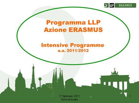 17 febbraio 2011 Simona Aceto 1 Programma LLP Azione ERASMUS Intensive Programme a.a. 2011/2012.