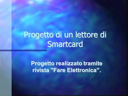Progetto di un lettore di Smartcard Progetto realizzato tramite rivista Fare Elettronica.
