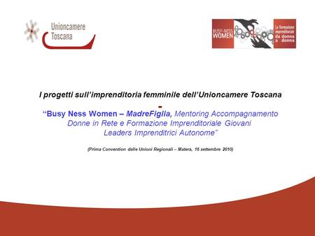 - I progetti sullimprenditoria femminile dellUnioncamere Toscana Busy Ness Women – MadreFiglia, Mentoring Accompagnamento Donne in Rete e Formazione Imprenditoriale.