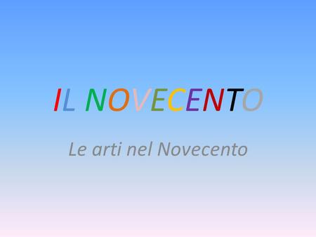 IL NOVECENTO Le arti nel Novecento.