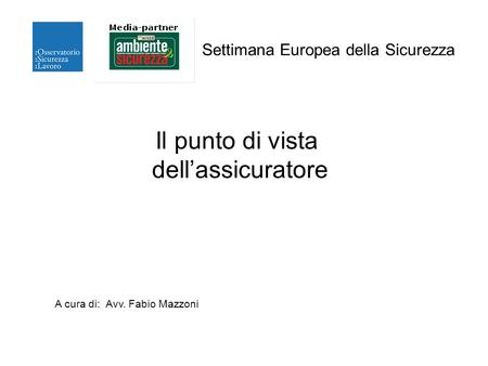 Il punto di vista dellassicuratore Settimana Europea della Sicurezza A cura di: Avv. Fabio Mazzoni.