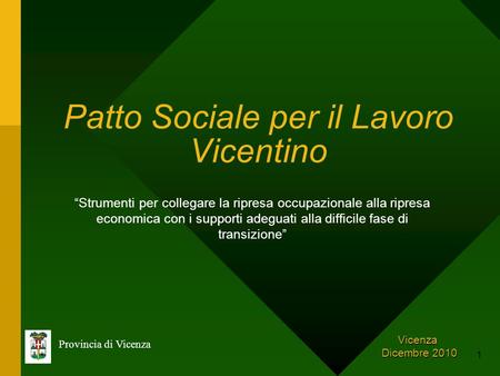 1 Patto Sociale per il Lavoro Vicentino Provincia di Vicenza Vicenza Dicembre 2010 Dicembre 2010 Strumenti per collegare la ripresa occupazionale alla.